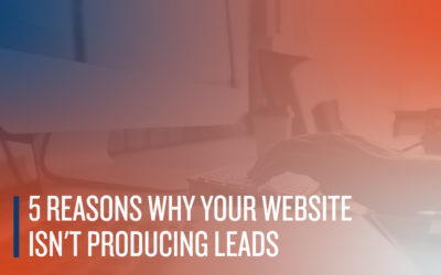 5 Reasons Why Your Website Isn’t Producing Leads